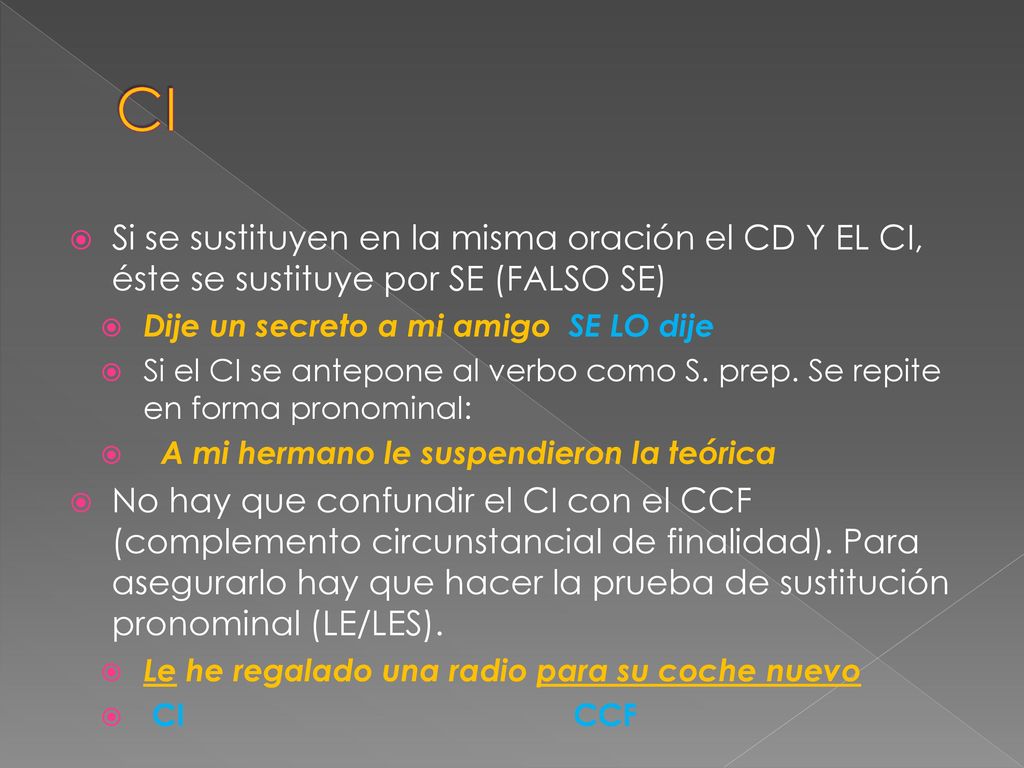 CI Si se sustituyen en la misma oración el CD Y EL CI, éste se sustituye por SE (FALSO SE) Dije un secreto a mi amigo SE LO dije.