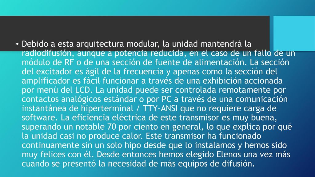 Debido a esta arquitectura modular, la unidad mantendrá la radiodifusión, aunque a potencia reducida, en el caso de un fallo de un módulo de RF o de una sección de fuente de alimentación.