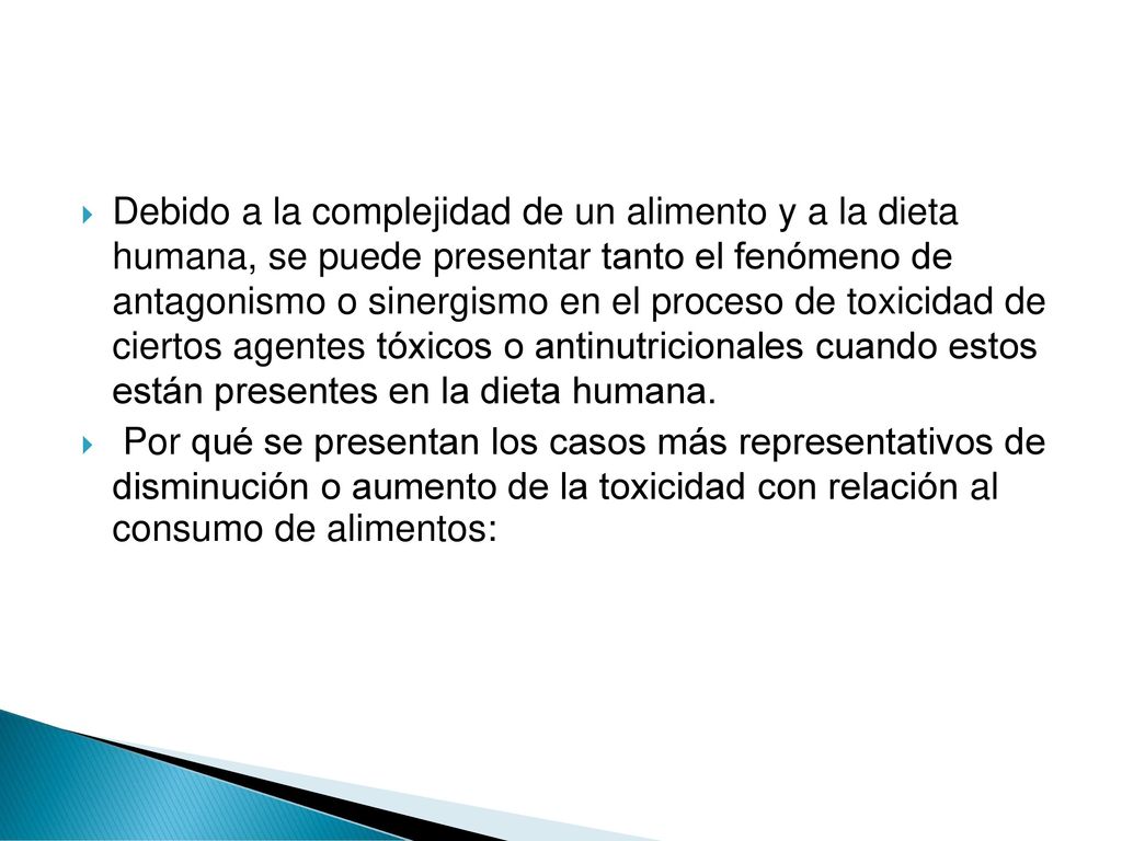 Debido a la complejidad de un alimento y a la dieta humana, se puede presentar tanto el fenómeno de antagonismo o sinergismo en el proceso de toxicidad de ciertos agentes tóxicos o antinutricionales cuando estos están presentes en la dieta humana.