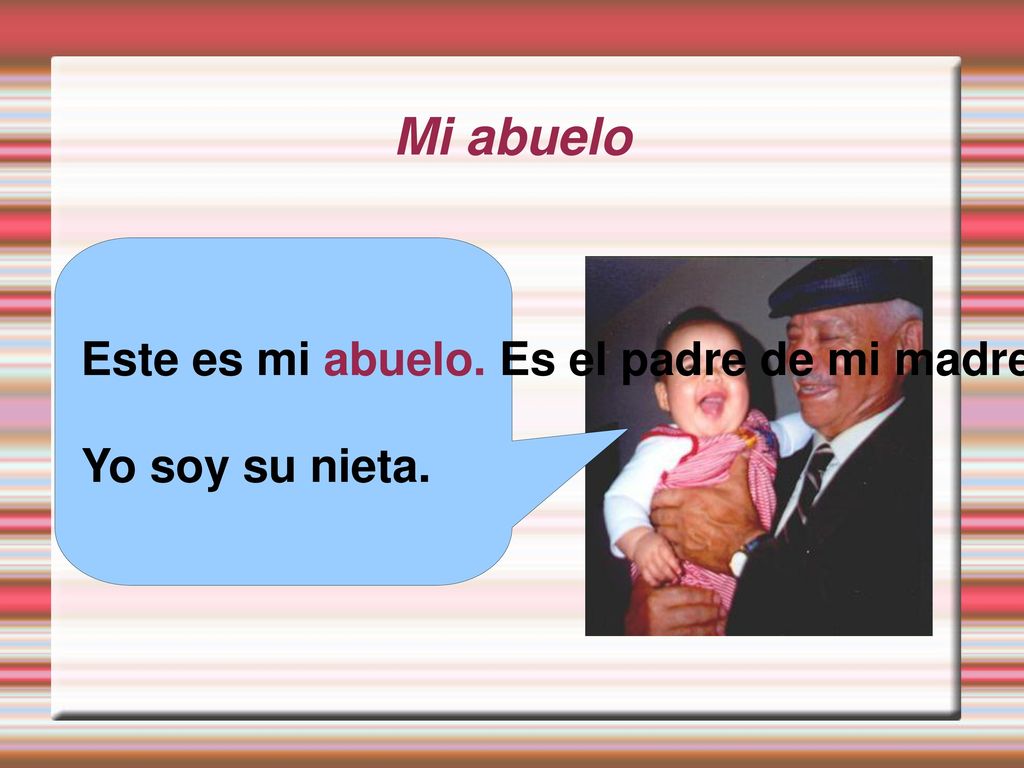 Mi abuelo Este es mi abuelo. Es el padre de mi madre. Su esposa es mi abuela. Yo soy su nieta.