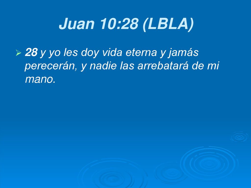 Juan 10:28 (LBLA) 28 y yo les doy vida eterna y jamás perecerán, y nadie las arrebatará de mi mano.