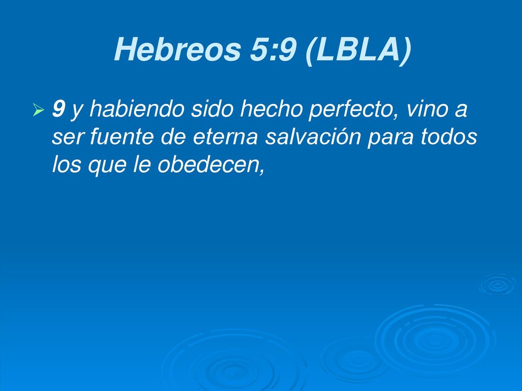 Hebreos 5:9 (LBLA) 9 y habiendo sido hecho perfecto, vino a ser fuente de eterna salvación para todos los que le obedecen,