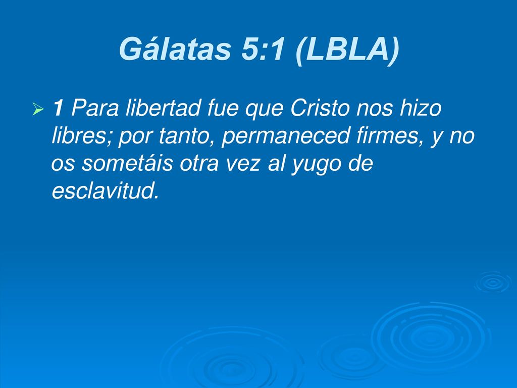 Gálatas 5:1 (LBLA) 1 Para libertad fue que Cristo nos hizo libres; por tanto, permaneced firmes, y no os sometáis otra vez al yugo de esclavitud.