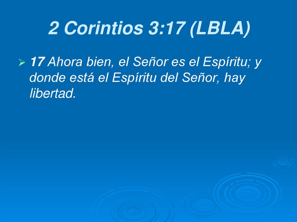 2 Corintios 3:17 (LBLA) 17 Ahora bien, el Señor es el Espíritu; y donde está el Espíritu del Señor, hay libertad.