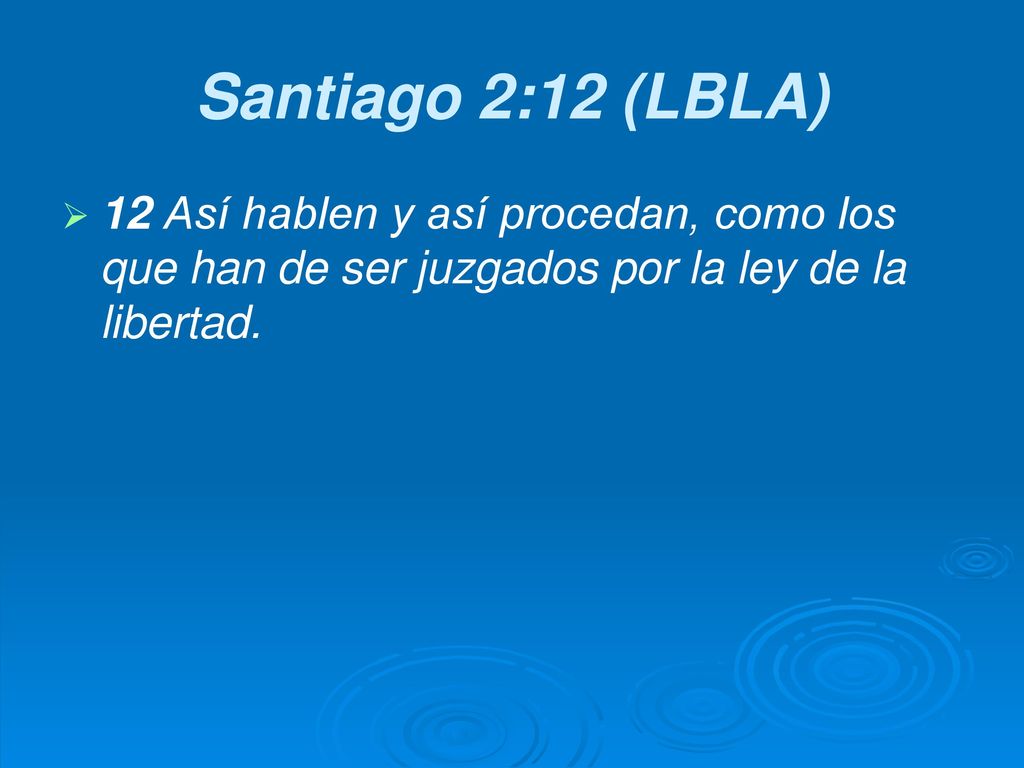 Santiago 2:12 (LBLA) 12 Así hablen y así procedan, como los que han de ser juzgados por la ley de la libertad.