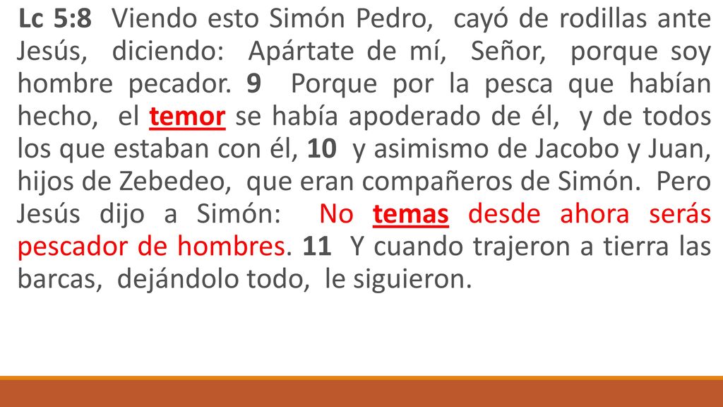 Lc 5:8 Viendo esto Simón Pedro, cayó de rodillas ante Jesús, diciendo: Apártate de mí, Señor, porque soy hombre pecador.
