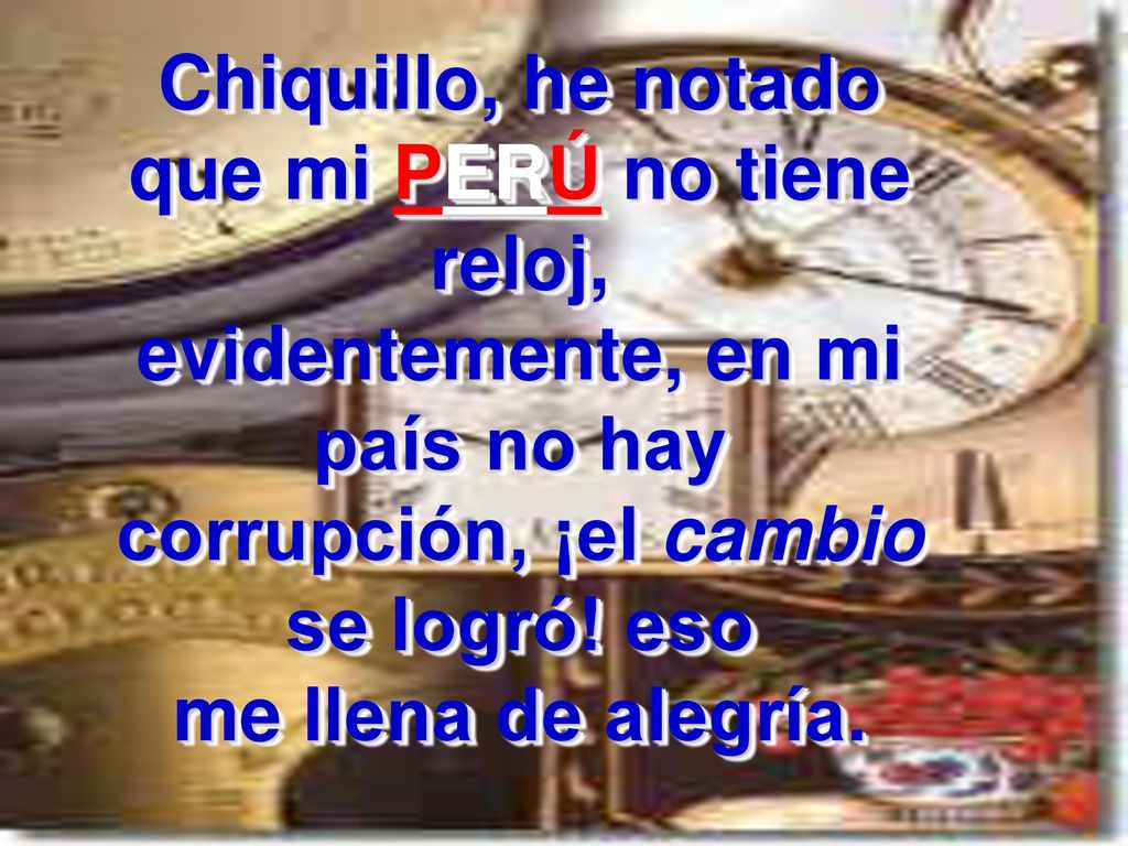 Chiquillo, he notado que mi PERÚ no tiene reloj, evidentemente, en mi país no hay corrupción, ¡el cambio se logró.