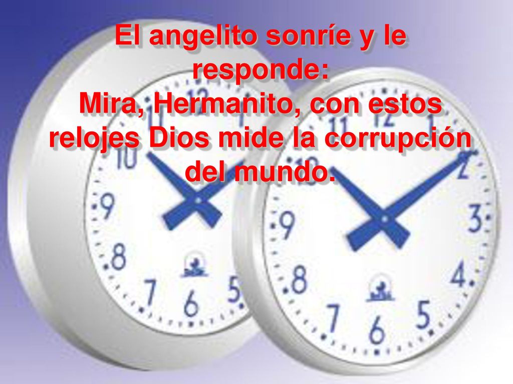 El angelito sonríe y le responde: Mira, Hermanito, con estos relojes Dios mide la corrupción del mundo.