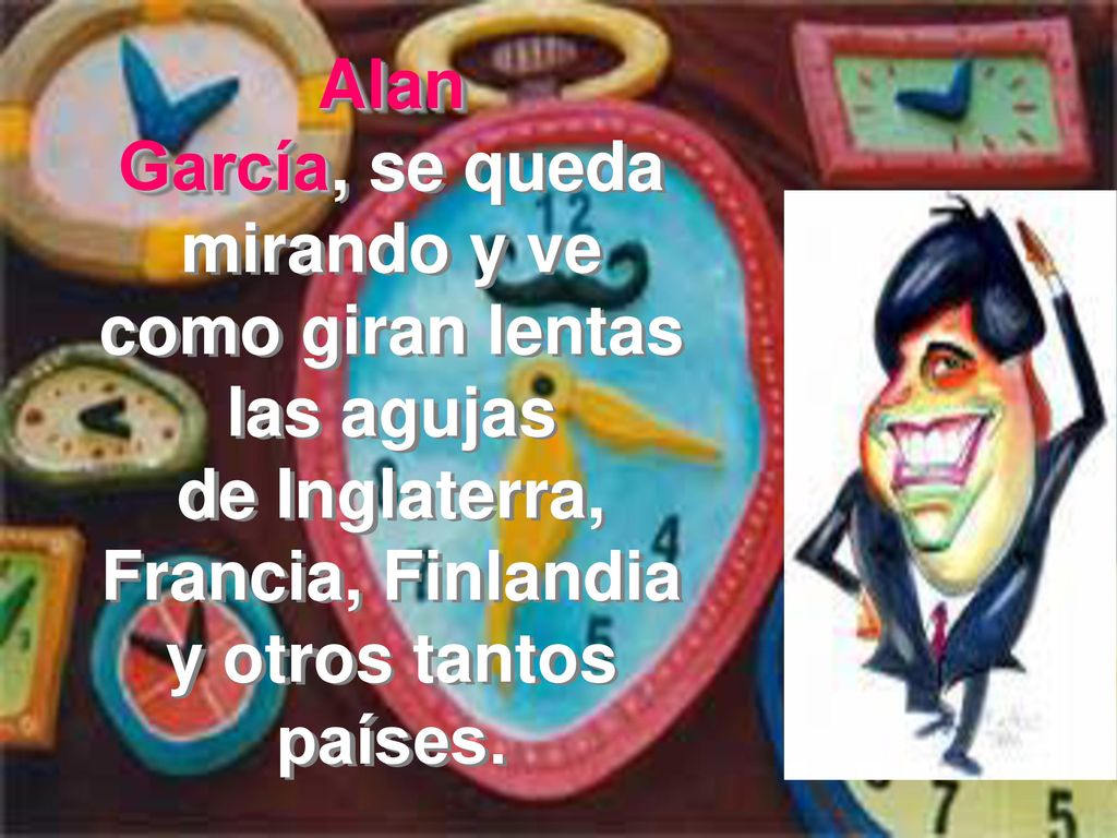Alan García, se queda mirando y ve como giran lentas las agujas de Inglaterra, Francia, Finlandia y otros tantos países.