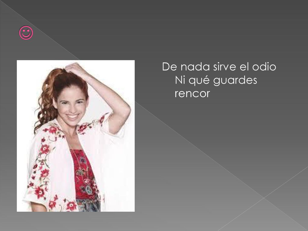  De nada sirve el odio Ni qué guardes rencor