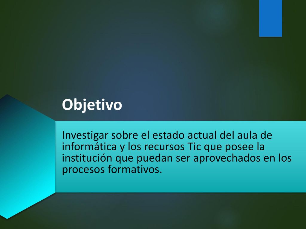 Objetivo Investigar sobre el estado actual del aula de informática y los recursos Tic que posee la institución que puedan ser aprovechados en los procesos formativos.