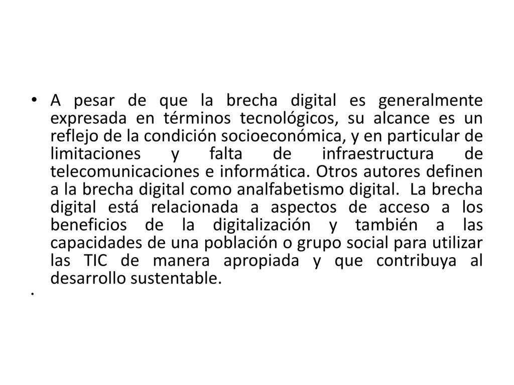 A pesar de que la brecha digital es generalmente expresada en términos tecnológicos, su alcance es un reflejo de la condición socioeconómica, y en particular de limitaciones y falta de infraestructura de telecomunicaciones e informática.