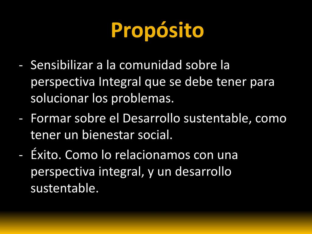 Propósito Sensibilizar a la comunidad sobre la perspectiva Integral que se debe tener para solucionar los problemas.