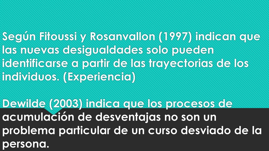 Según Fitoussi y Rosanvallon (1997) indican que las nuevas desigualdades solo pueden identificarse a partir de las trayectorias de los individuos.