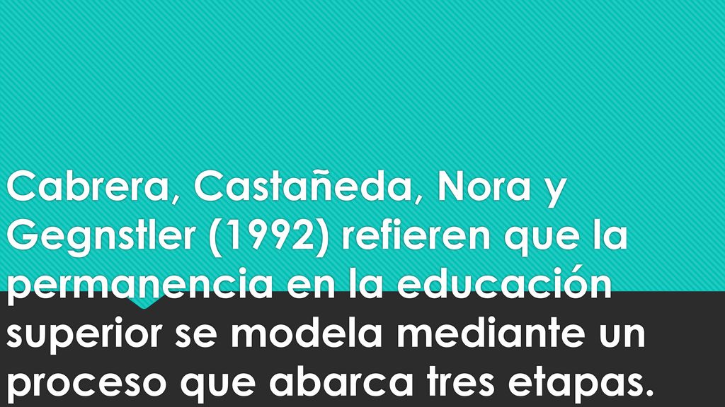 Cabrera, Castañeda, Nora y Gegnstler (1992) refieren que la permanencia en la educación superior se modela mediante un proceso que abarca tres etapas.