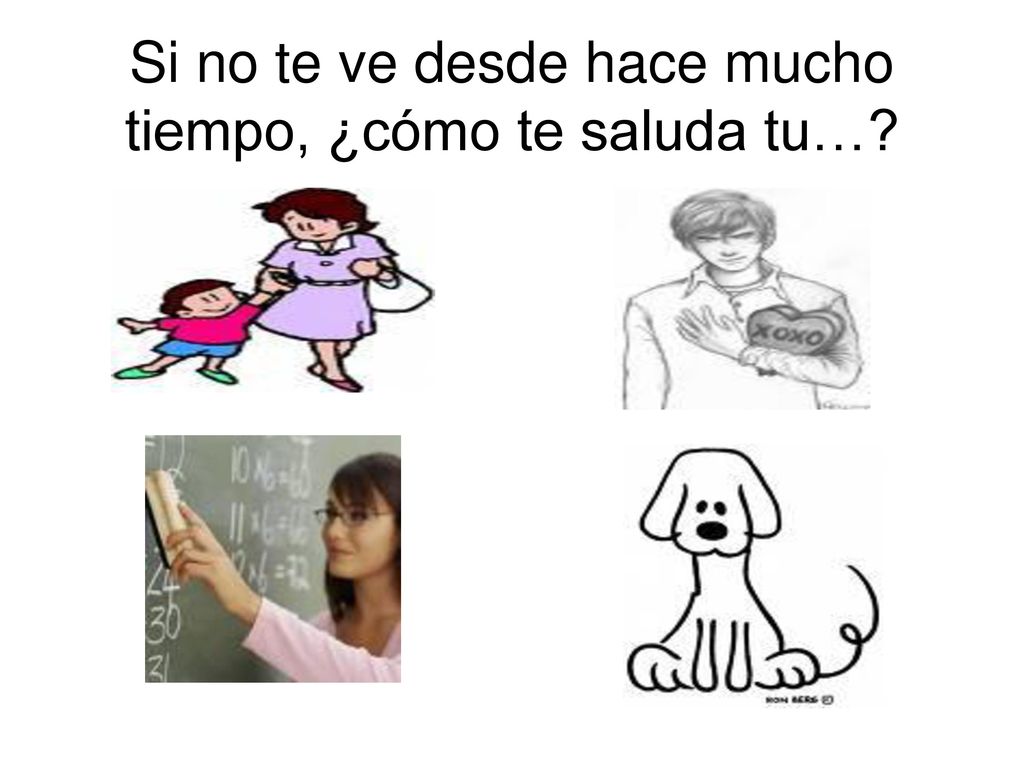 Si no te ve desde hace mucho tiempo, ¿cómo te saluda tu…