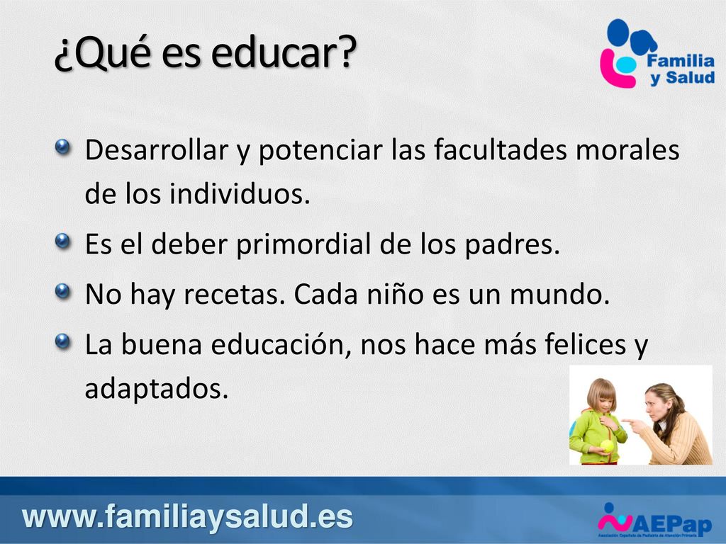¿Qué es educar Desarrollar y potenciar las facultades morales de los individuos. Es el deber primordial de los padres.