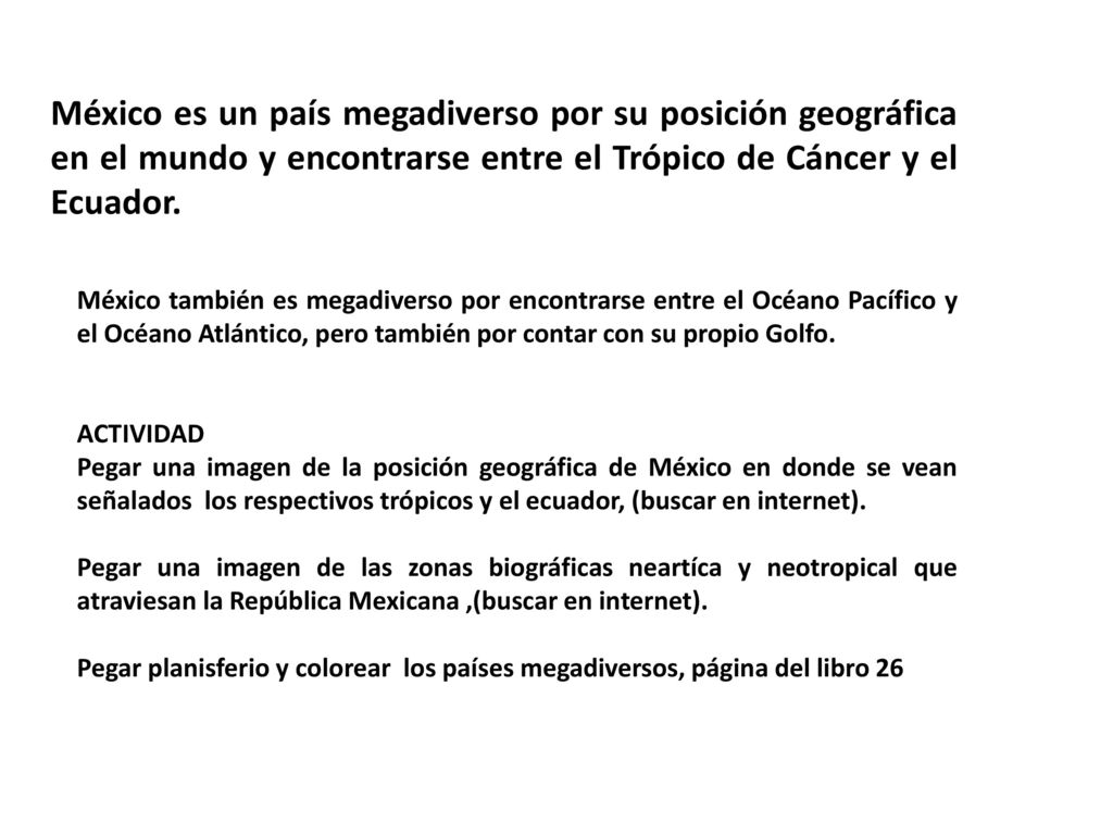 México es un país megadiverso por su posición geográfica en el mundo y encontrarse entre el Trópico de Cáncer y el Ecuador.