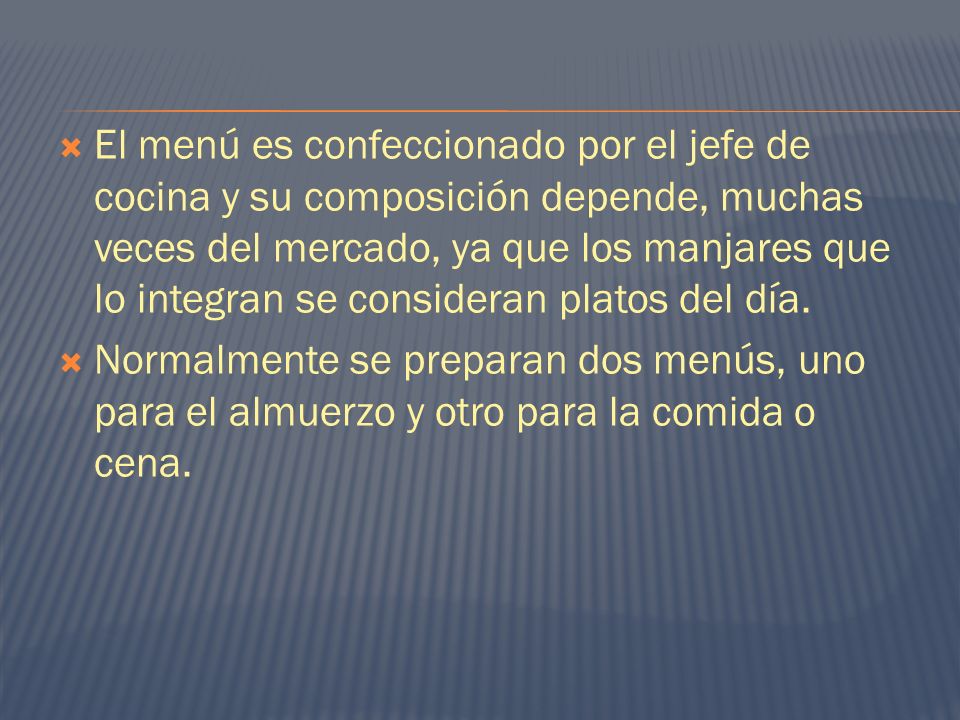 El menú es confeccionado por el jefe de cocina y su composición depende, muchas veces del mercado, ya que los manjares que lo integran se consideran platos del día.