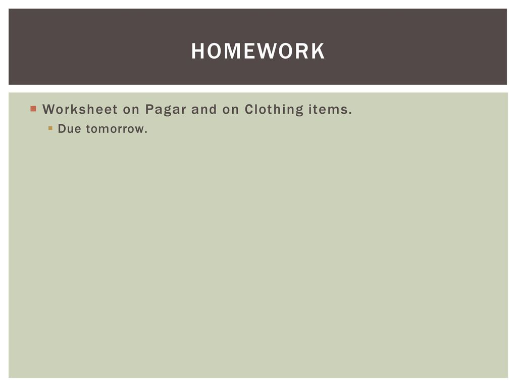 homework Worksheet on Pagar and on Clothing items. Due tomorrow.