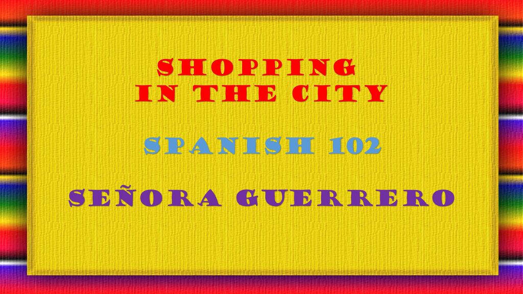 Shopping In the city Spanish 102 Señora guerrero