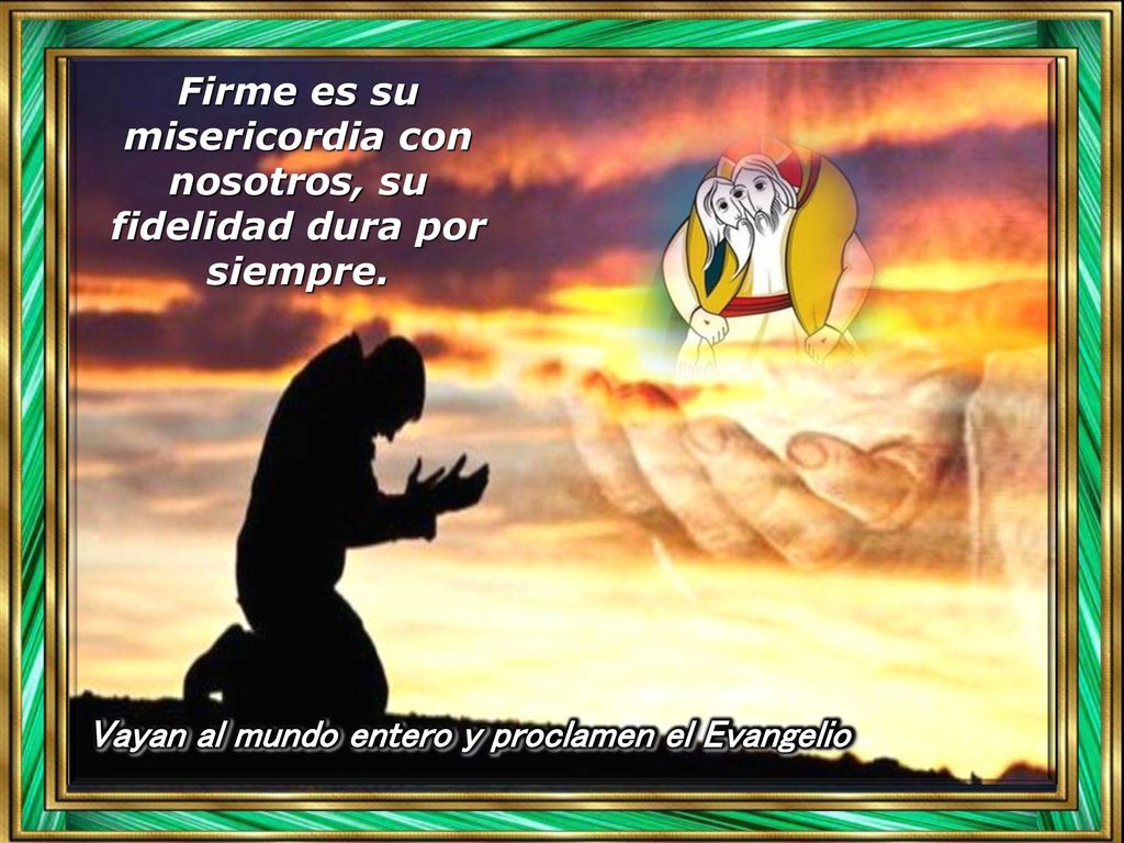 Firme es su misericordia con nosotros, su fidelidad dura por siempre.