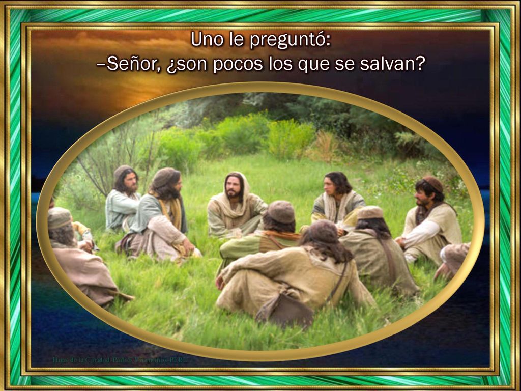 Uno le preguntó: –Señor, ¿son pocos los que se salvan