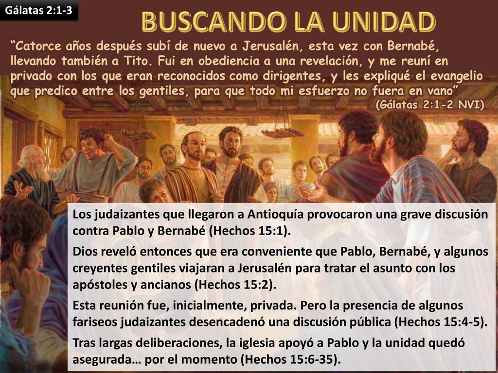 Gálatas 2:1-3 Los judaizantes que llegaron a Antioquía provocaron una grave discusión contra Pablo y Bernabé (Hechos 15:1).