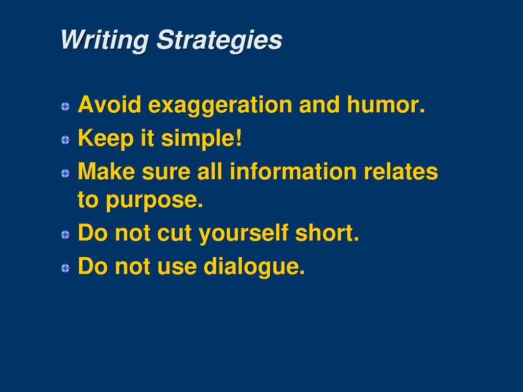 Writing Strategies Avoid exaggeration and humor. Keep it simple!
