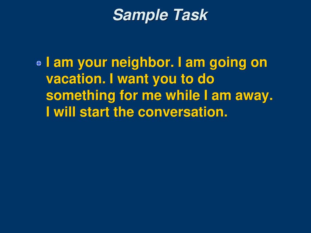 Sample Task I am your neighbor. I am going on vacation.