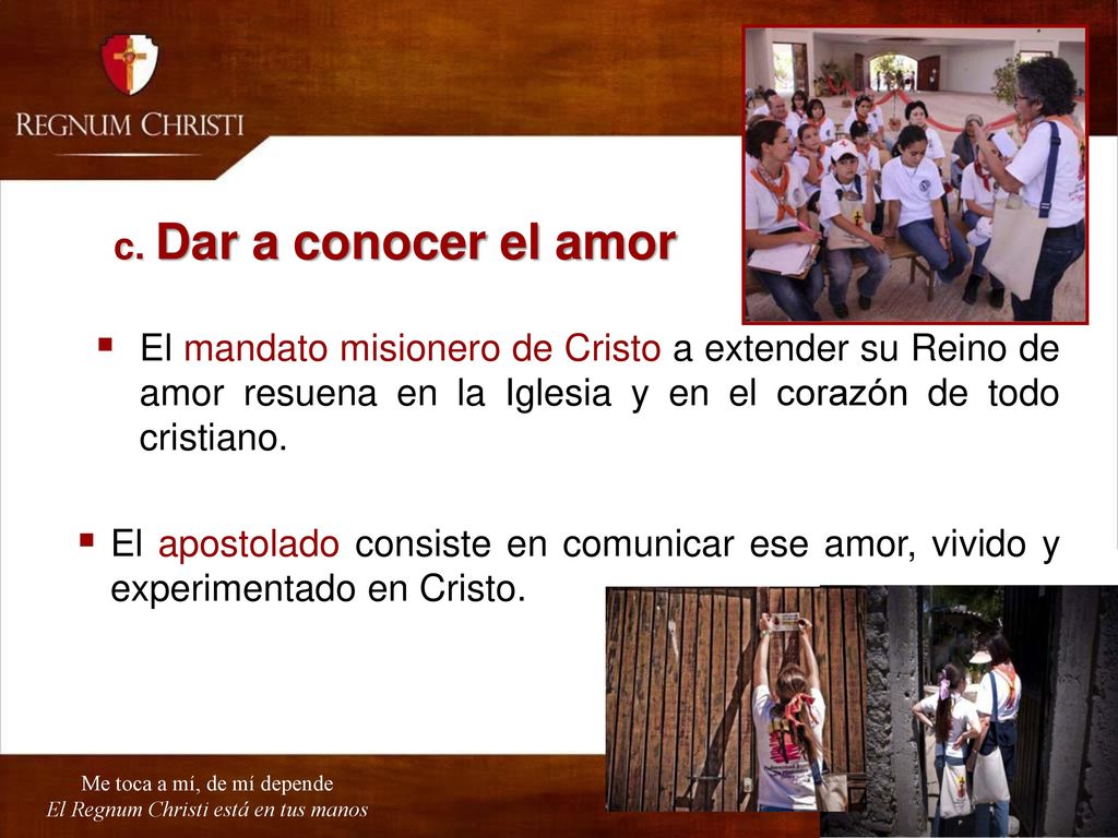 c. Dar a conocer el amor El mandato misionero de Cristo a extender su Reino de amor resuena en la Iglesia y en el corazón de todo cristiano.