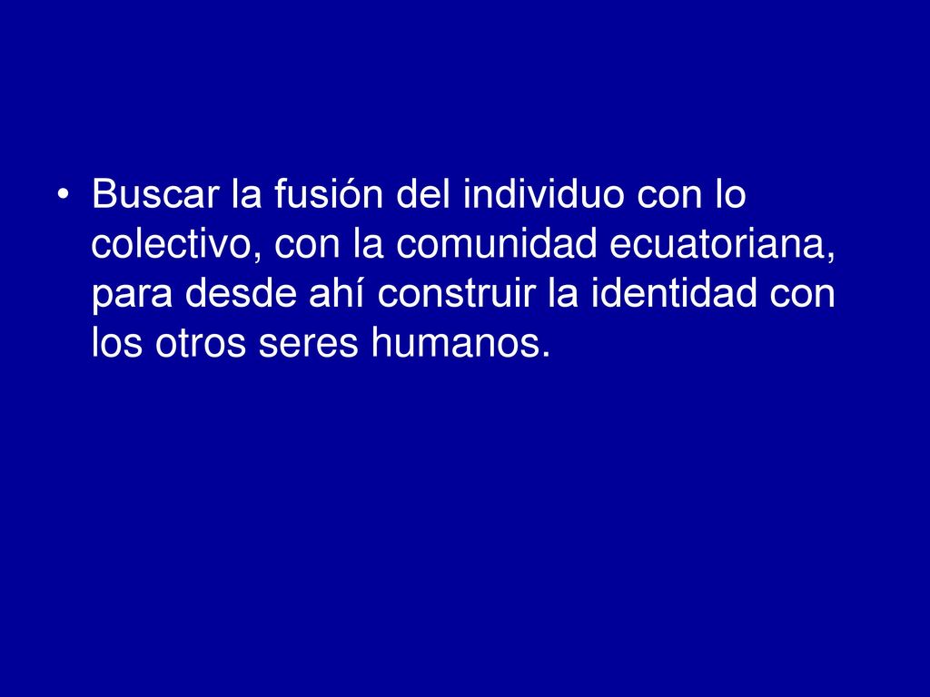Buscar la fusión del individuo con lo colectivo, con la comunidad ecuatoriana, para desde ahí construir la identidad con los otros seres humanos.