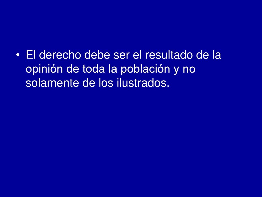 El derecho debe ser el resultado de la opinión de toda la población y no solamente de los ilustrados.