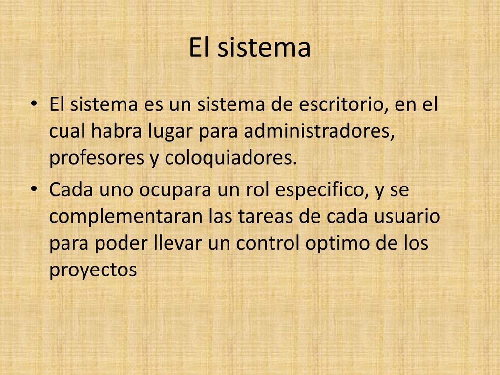 El sistema El sistema es un sistema de escritorio, en el cual habra lugar para administradores, profesores y coloquiadores.