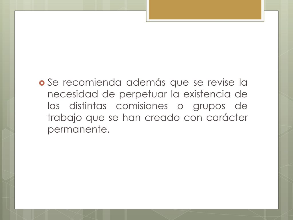 Se recomienda además que se revise la necesidad de perpetuar la existencia de las distintas comisiones o grupos de trabajo que se han creado con carácter permanente.