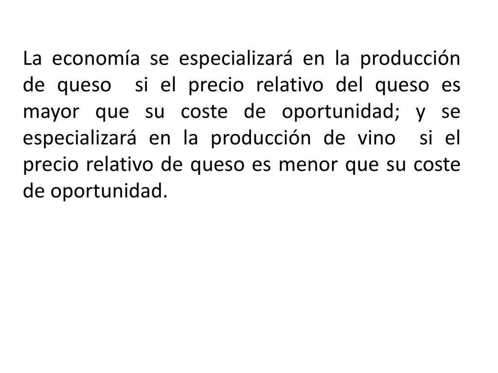 La economía se especializará en la producción de queso si el precio relativo del queso es mayor que su coste de oportunidad; y se especializará en la producción de vino si el precio relativo de queso es menor que su coste de oportunidad.