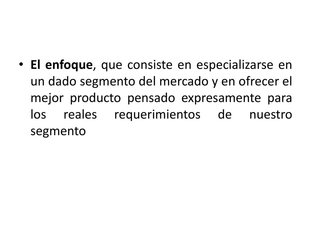 El enfoque, que consiste en especializarse en un dado segmento del mercado y en ofrecer el mejor producto pensado expresamente para los reales requerimientos de nuestro segmento