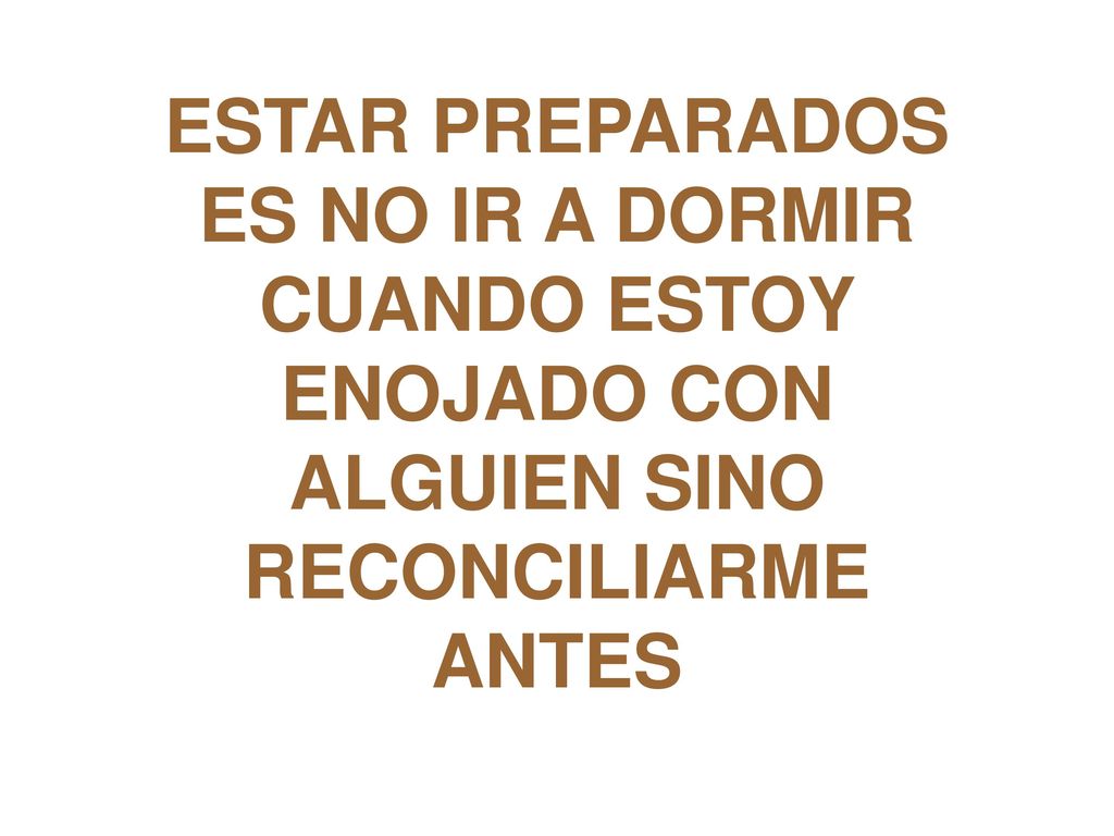 ESTAR PREPARADOS ES NO IR A DORMIR CUANDO ESTOY ENOJADO CON ALGUIEN SINO RECONCILIARME ANTES