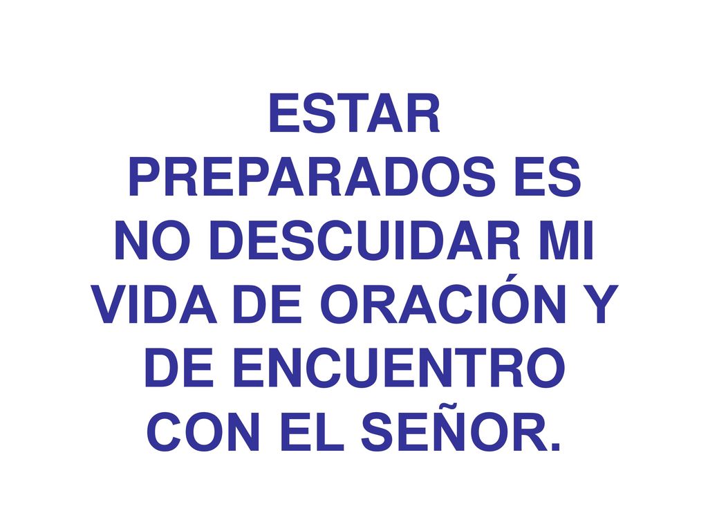 ESTAR PREPARADOS ES NO DESCUIDAR MI VIDA DE ORACIÓN Y DE ENCUENTRO CON EL SEÑOR.