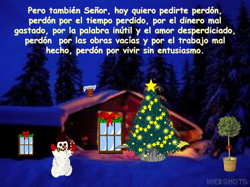 Pero también Señor, hoy quiero pedirte perdón, perdón por el tiempo perdido, por el dinero mal gastado, por la palabra inútil y el amor desperdiciado, perdón por las obras vacías y por el trabajo mal hecho, perdón por vivir sin entusiasmo.
