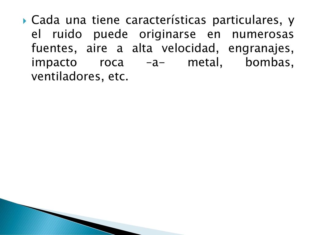 Cada una tiene características particulares, y el ruido puede originarse en numerosas fuentes, aire a alta velocidad, engranajes, impacto roca –a- metal, bombas, ventiladores, etc.