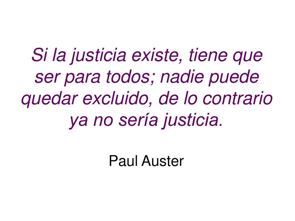 Si la justicia existe, tiene que ser para todos; nadie puede quedar excluido, de lo contrario ya no sería justicia.
