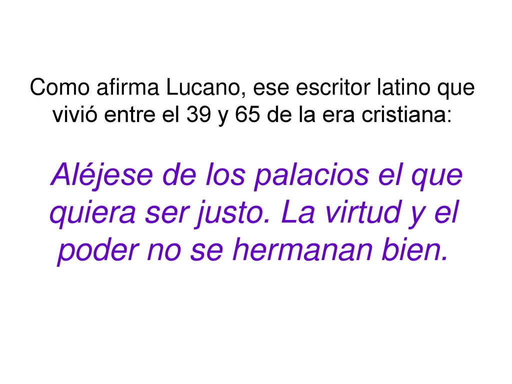 Como afirma Lucano, ese escritor latino que vivió entre el 39 y 65 de la era cristiana: Aléjese de los palacios el que quiera ser justo.