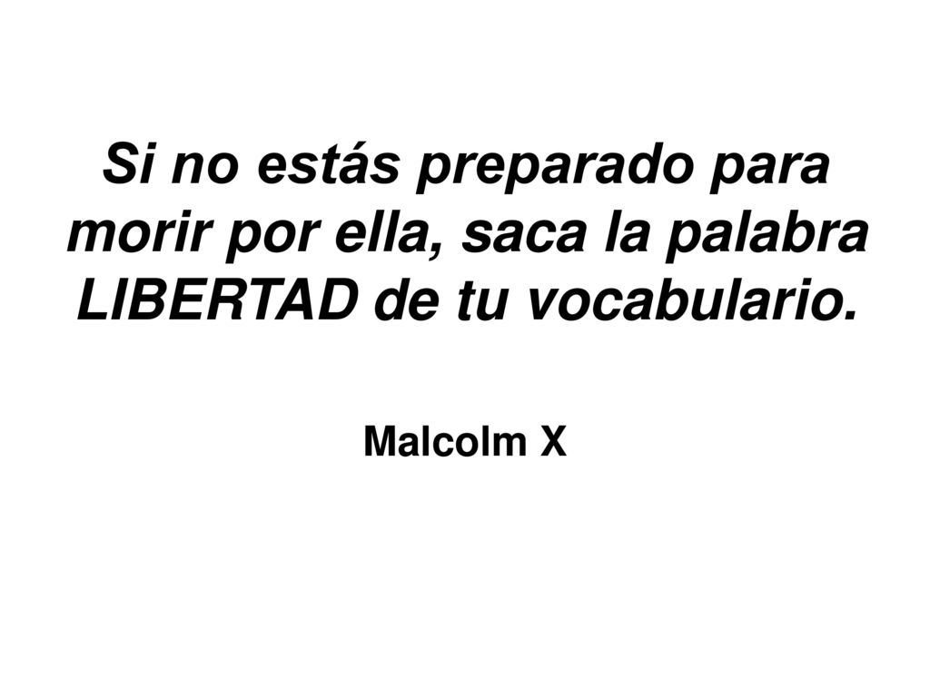 Si no estás preparado para morir por ella, saca la palabra LIBERTAD de tu vocabulario. Malcolm X