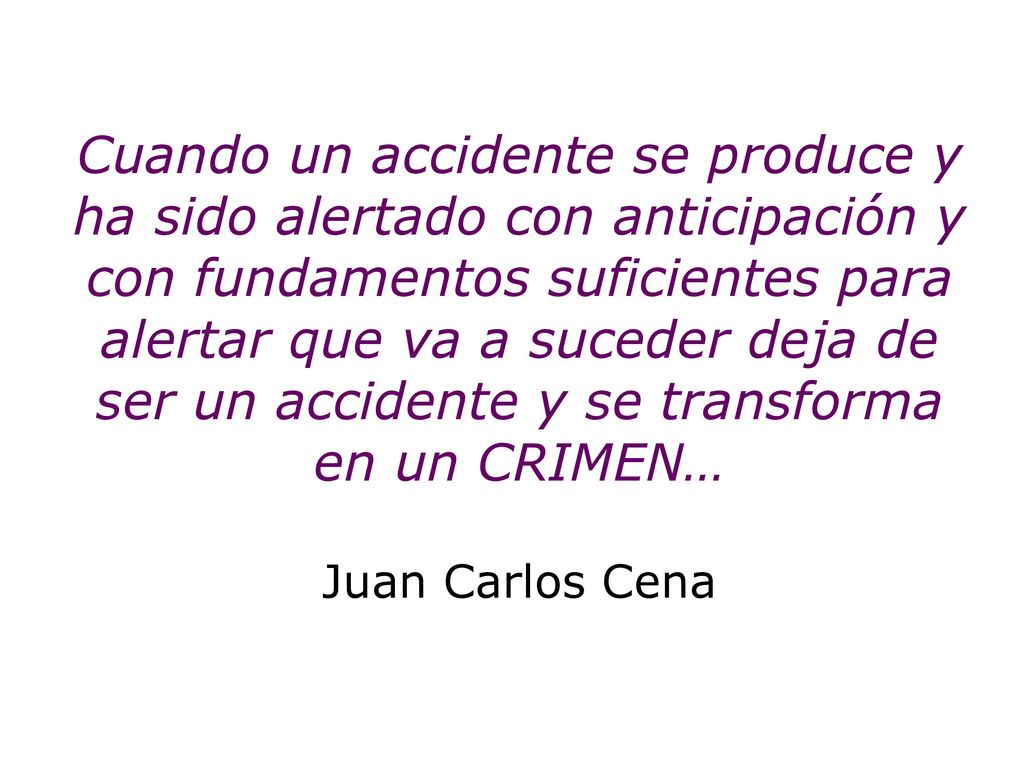 Cuando un accidente se produce y ha sido alertado con anticipación y con fundamentos suficientes para alertar que va a suceder deja de ser un accidente y se transforma en un CRIMEN… Juan Carlos Cena