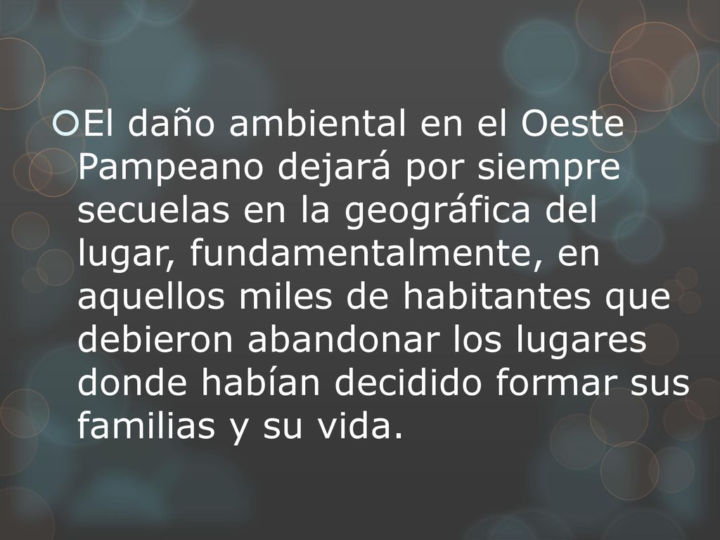 El daño ambiental en el Oeste Pampeano dejará por siempre secuelas en la geográfica del lugar, fundamentalmente, en aquellos miles de habitantes que debieron abandonar los lugares donde habían decidido formar sus familias y su vida.