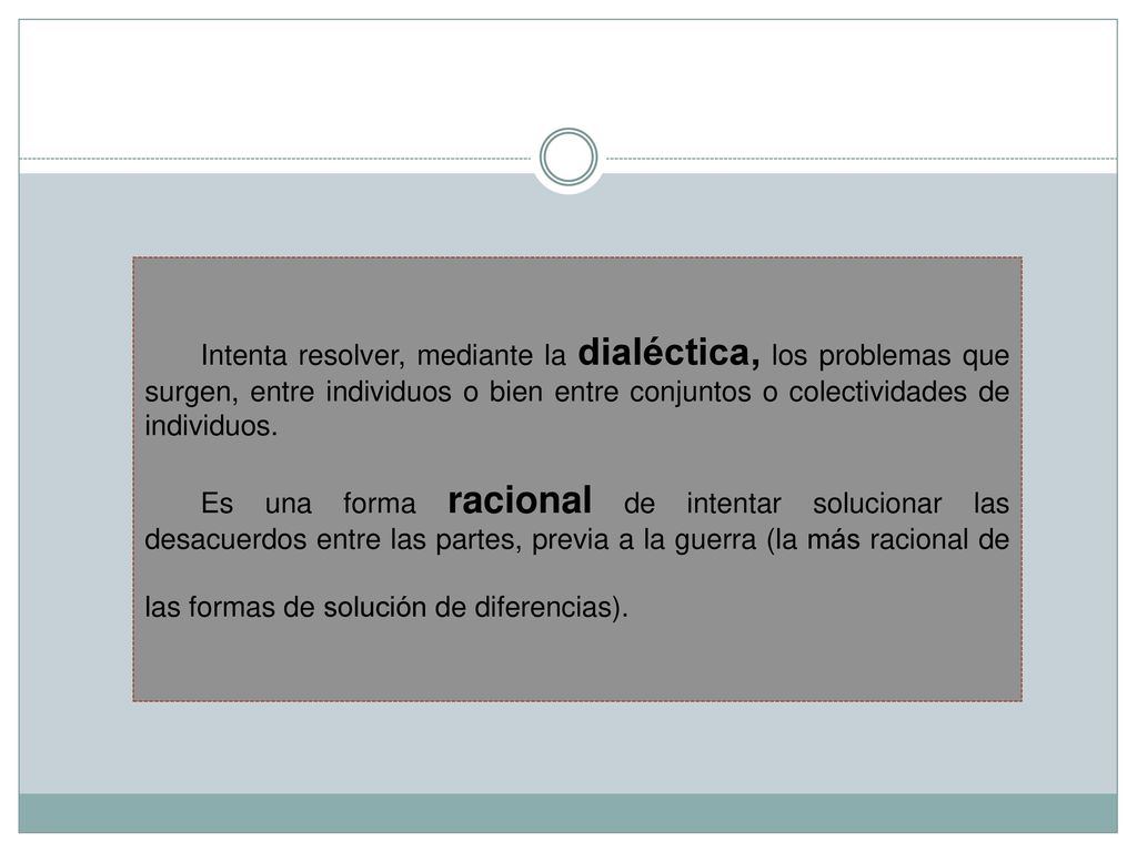 Intenta resolver, mediante la dialéctica, los problemas que surgen, entre individuos o bien entre conjuntos o colectividades de individuos.