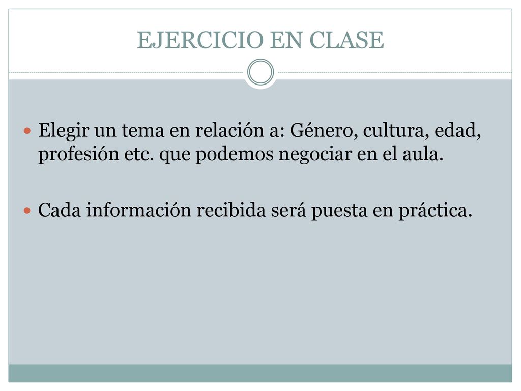 EJERCICIO EN CLASE Elegir un tema en relación a: Género, cultura, edad, profesión etc. que podemos negociar en el aula.