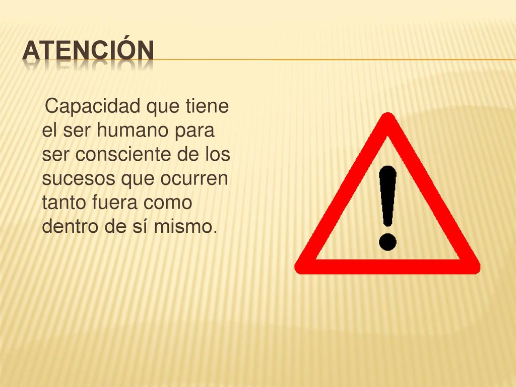 ATENCIÓN Capacidad que tiene el ser humano para ser consciente de los sucesos que ocurren tanto fuera como dentro de sí mismo.