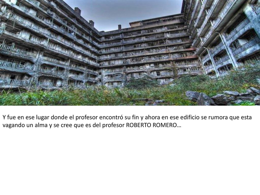 Y fue en ese lugar donde el profesor encontró su fin y ahora en ese edificio se rumora que esta vagando un alma y se cree que es del profesor ROBERTO ROMERO…